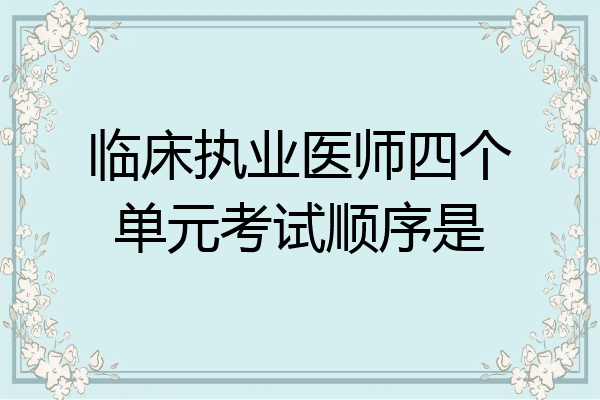 临床执业医师四个单元考试顺序是