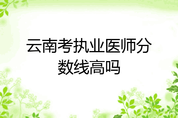 云南考执业医师分数线高吗