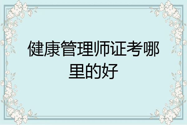 健康管理师证考哪里的好