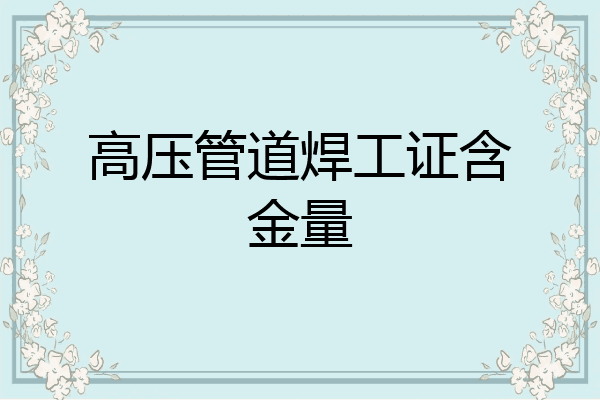 高压管道焊工证含金量