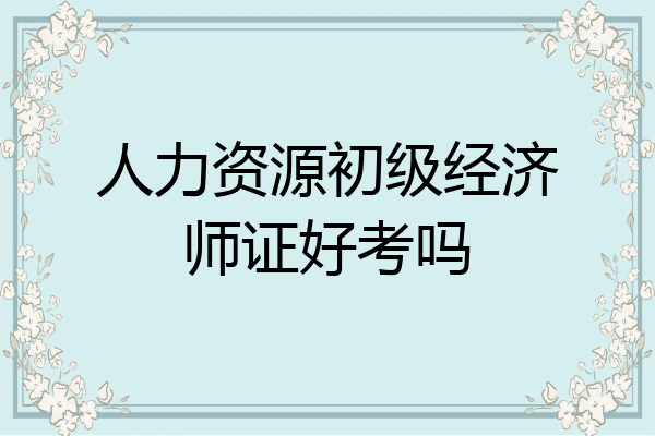 人力资源初级经济师证好考吗