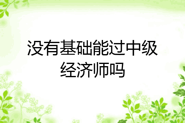 没有基础能过中级经济师吗