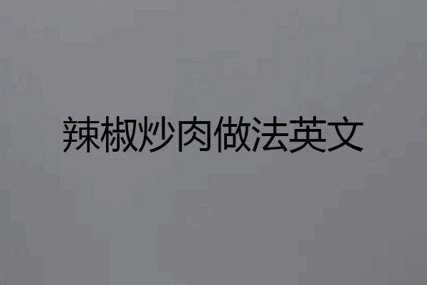 辣椒炒肉做法英文