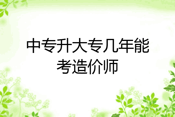中专升大专几年能考造价师