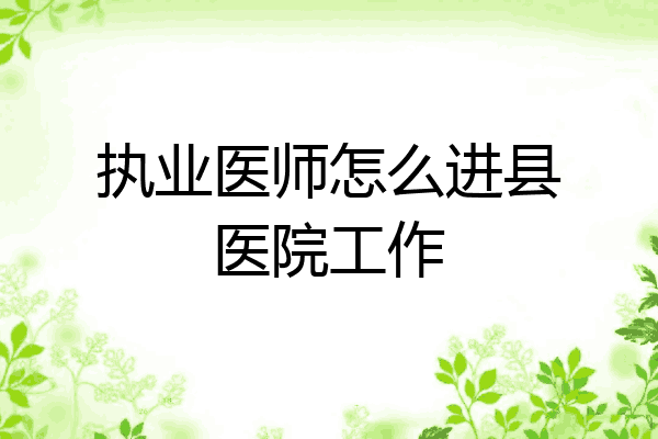执业医师怎么进县医院工作