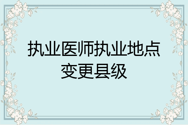 执业医师执业地点变更县级