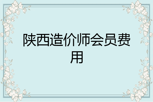 陕西造价师会员费用
