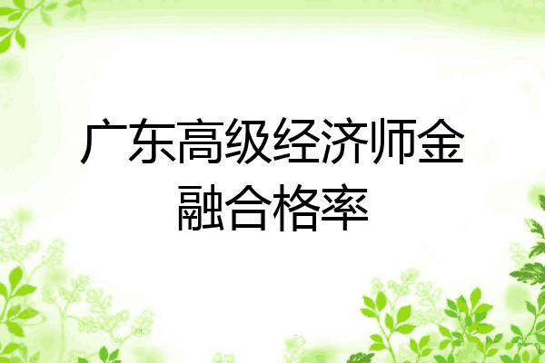 广东高级经济师金融合格率