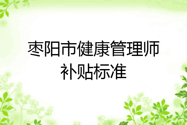 枣阳市健康管理师补贴标准