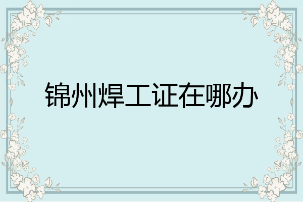 锦州焊工证在哪办
