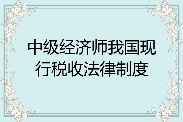 中级经济师我国现行税收法律制度
