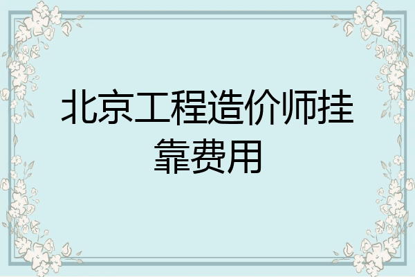 北京工程造价师挂靠费用