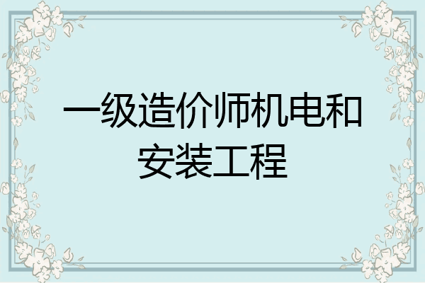 一级造价师机电和安装工程