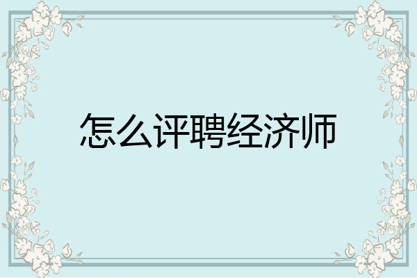 怎么评聘经济师