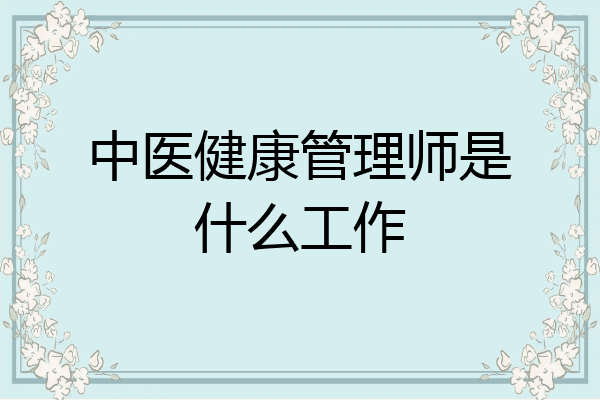 中医健康管理师是什么工作