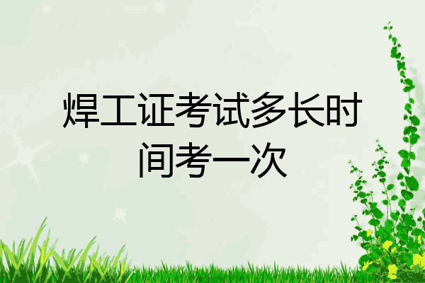 焊工证考试多长时间考一次