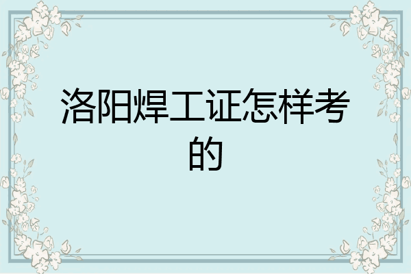洛阳焊工证怎样考的