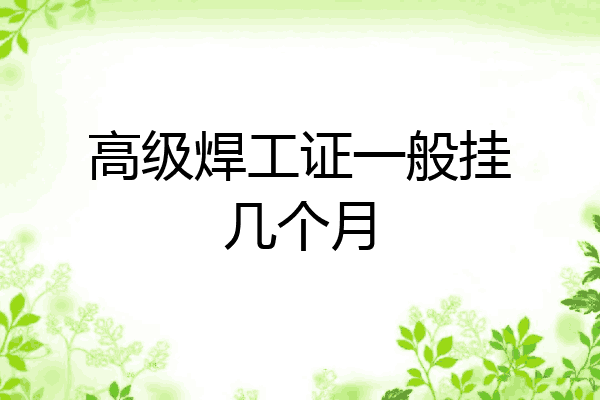 高级焊工证一般挂几个月