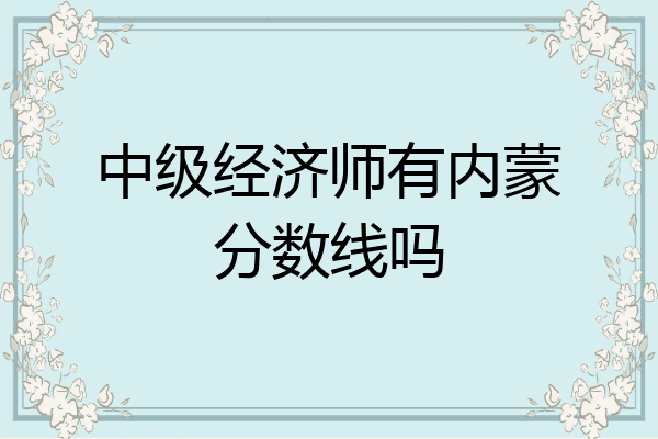 中级经济师有内蒙分数线吗