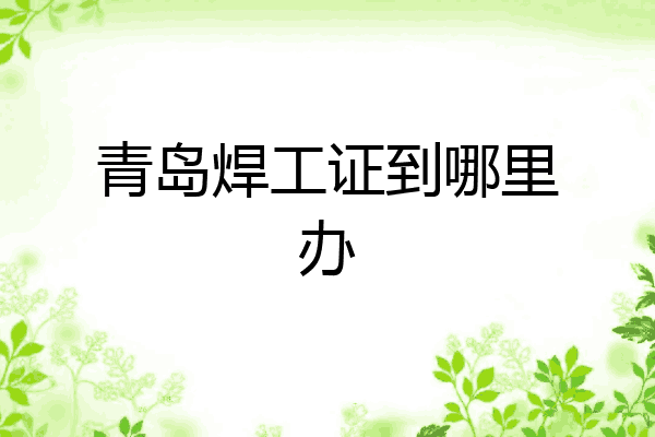 青岛焊工证到哪里办