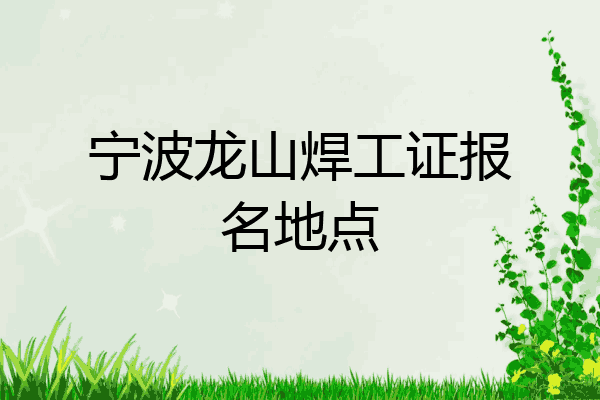 宁波龙山焊工证报名地点