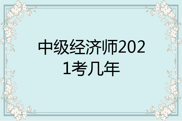 中级经济师2021考几年
