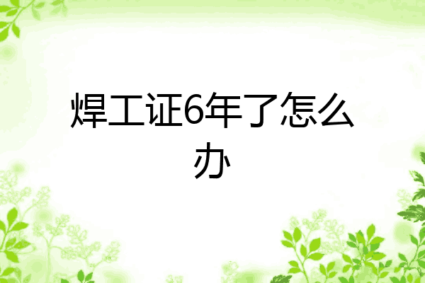 焊工证6年了怎么办