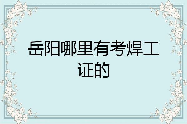岳阳哪里有考焊工证的
