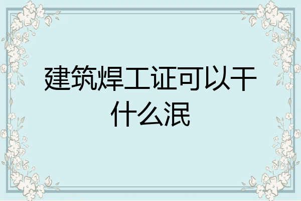 建筑焊工证可以干什么泯