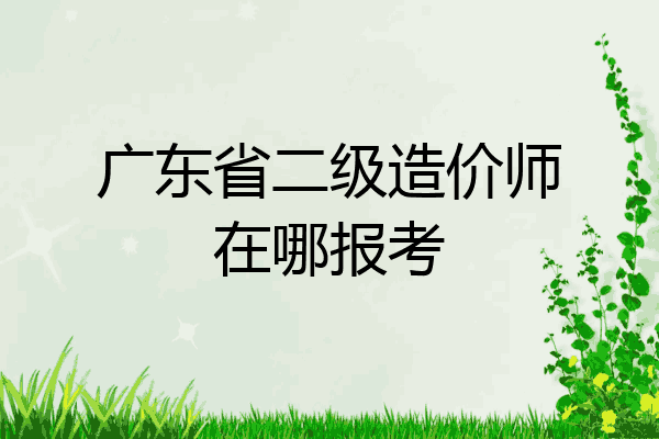 广东省二级造价师在哪报考