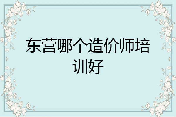 东营哪个造价师培训好