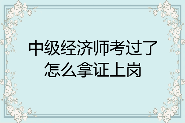 中级经济师考过了怎么拿证上岗