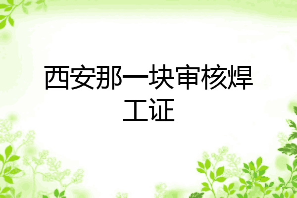 西安那一块审核焊工证