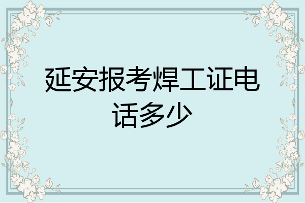 延安报考焊工证电话多少