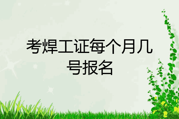 考焊工证每个月几号报名
