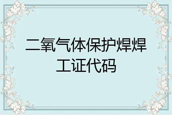 二氧气体保护焊焊工证代码