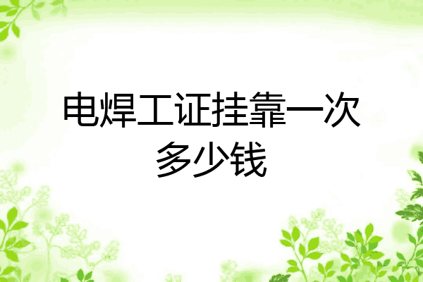 电焊工证挂靠一次多少钱