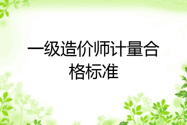 一级造价师计量合格标准
