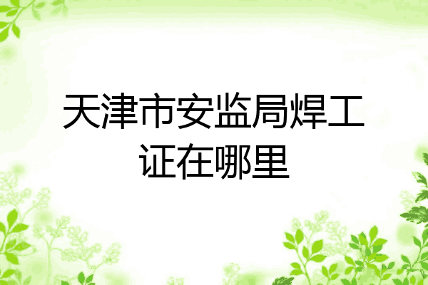 天津市安监局焊工证在哪里