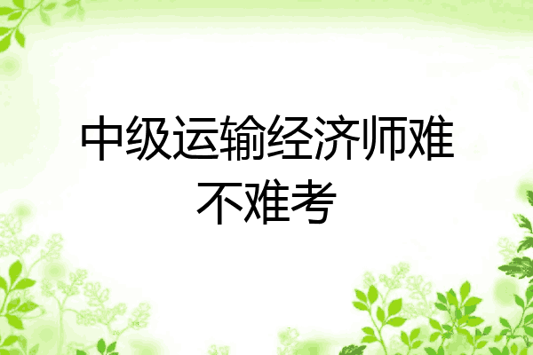 中级运输经济师难不难考