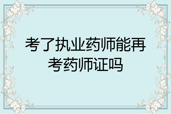 考了执业药师能再考药师证吗