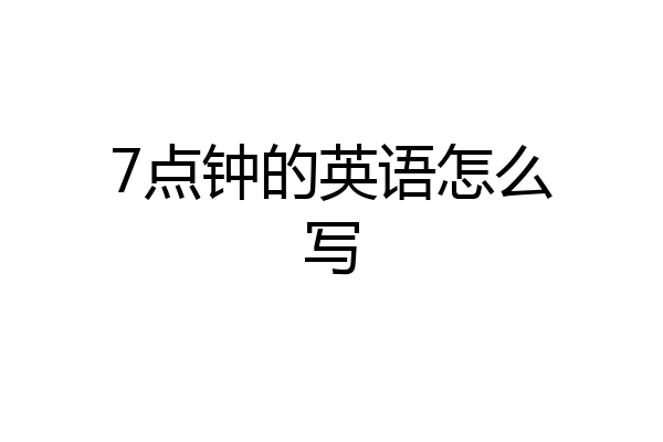 7点钟的英语怎么写