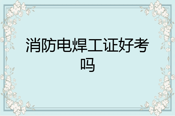 消防电焊工证好考吗