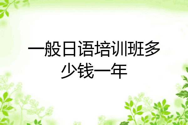 一般日语培训班多少钱一年