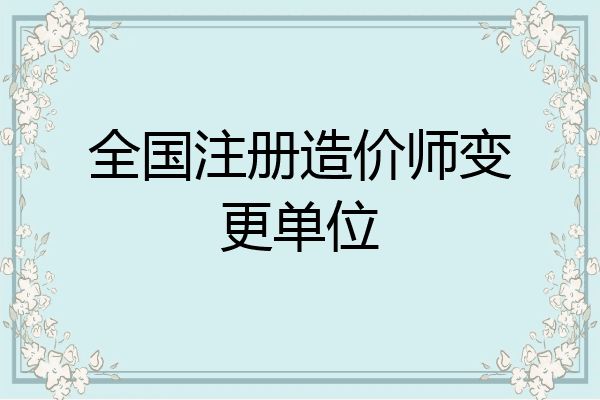 全国注册造价师变更单位