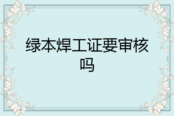 绿本焊工证要审核吗