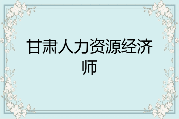 甘肃人力资源经济师