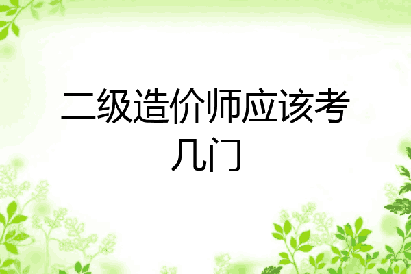 二级造价师应该考几门