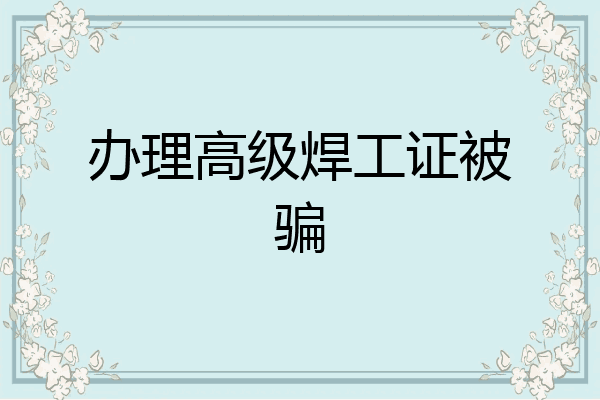 办理高级焊工证被骗