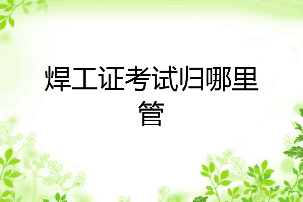 焊工证考试归哪里管